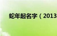 蛇年起名字（2013蛇年宝宝起名大全）
