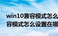 win10兼容模式怎么设置成win7（win10兼容模式怎么设置在哪）