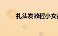 扎头发教程小女孩（扎头发教程）