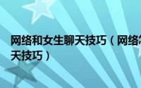 网络和女生聊天技巧（网络怎么聊天才能够征服妹子网络聊天技巧）