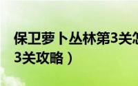 保卫萝卜丛林第3关怎么过（保卫萝卜丛林第3关攻略）