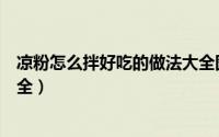 凉粉怎么拌好吃的做法大全图解（凉粉怎么拌好吃的做法大全）