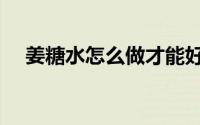 姜糖水怎么做才能好喝（姜糖水怎么做）