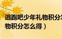 逃跑吧少年礼物积分怎么得到（逃跑吧少年礼物积分怎么得）