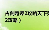 古剑奇谭2攻略天下第一金刚力士（古剑奇谭2攻略）