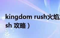 kingdom rush火焰之坑攻略（kingdom rush 攻略）