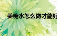 姜糖水怎么做才能好喝（姜糖水怎么做）