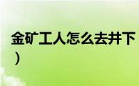金矿工人怎么去井下（地下矿工第一关怎么过）