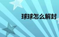 球球怎么解封（qq怎么解封）