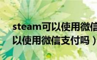 steam可以使用微信支付港元吗（steam可以使用微信支付吗）