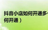 抖音小店如何开通多个账号橱窗（抖音小店如何开通）