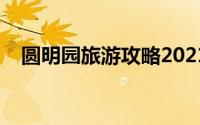 圆明园旅游攻略2021（圆明园旅游攻略）