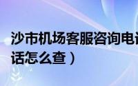 沙市机场客服咨询电话（荆州沙市机场客服电话怎么查）