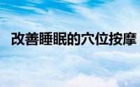 改善睡眠的穴位按摩（改善睡眠的好方法）