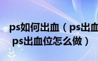 ps如何出血（ps出血是什么 ps怎么设置出血 ps出血位怎么做）