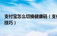 支付宝怎么切换健康码（支付宝不同城市健康码随意切换的技巧）