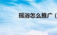 瑶浴怎么推广（瑶浴怎么泡澡）