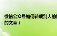 微信公众号如何转载别人的视频（微信公众号如何转载别人的文章）