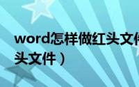 word怎样做红头文件（word 怎么做双行红头文件）