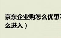 京东企业购怎么优惠不了多少（京东企业购怎么进入）