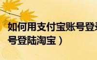 如何用支付宝账号登录美团（如何用支付宝账号登陆淘宝）