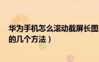 华为手机怎么滚动截屏长图片（华为手机截长图(滚动截屏)的几个方法）