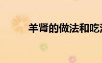 羊肾的做法和吃法（羊肾的做法）