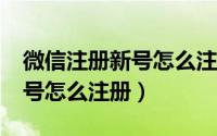 微信注册新号怎么注册不了ios（微信注册新号怎么注册）