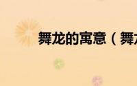 舞龙的寓意（舞龙的寓意及作用）