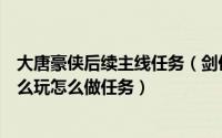 大唐豪侠后续主线任务（剑侠情缘之烽火大唐先行版攻略怎么玩怎么做任务）