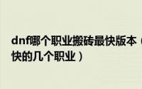dnf哪个职业搬砖最快版本（起源DNF搬砖职业选择刷图最快的几个职业）
