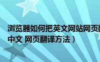 浏览器如何把英文网站网页翻译为中文（网页英文怎么翻译中文 网页翻译方法）