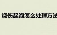 烧伤起泡怎么处理方法（烧伤起泡怎么处理）