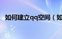 如何建立qq空间（如何建立QQ空间相册）