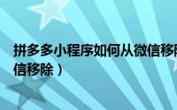 拼多多小程序如何从微信移除好友（拼多多小程序如何从微信移除）