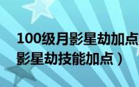 100级月影星劫加点（DNF100版本刺客/月影星劫技能加点）
