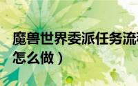 魔兽世界委派任务流程（魔兽世界[委派]任务怎么做）