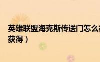 英雄联盟海克斯传送门怎么得（LOL海克斯科技传送门怎么获得）