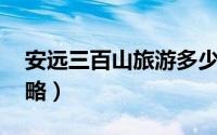 安远三百山旅游多少钱（安远三百山 旅游攻略）