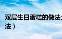 双层生日蛋糕的做法大全（双层生日蛋糕的做法）