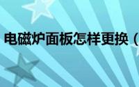 电磁炉面板怎样更换（电磁炉面板怎么更换）