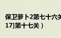保卫萝卜2第七十六关攻略（保卫萝卜2 攻略[17]第十七关）