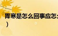 胃寒是怎么回事应怎么治疗（胃寒是怎么回事）