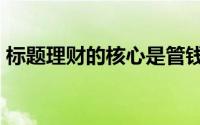 标题理财的核心是管钱,即上班赚钱,下班理财