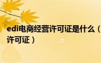 edi电商经营许可证是什么（详解互联网行业资质之EDI经营许可证）