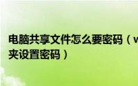 电脑共享文件怎么要密码（win7笔记本电脑怎么给共享文件夹设置密码）