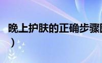晚上护肤的正确步骤图（晚上护肤的正确步骤）