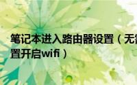 笔记本进入路由器设置（无需路由器或软件将笔记本电脑设置开启wifi）