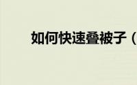 如何快速叠被子（如何快速叠被子）