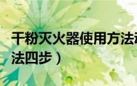 干粉灭火器使用方法动画（干粉灭火器使用方法四步）